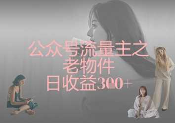 公众号流量主之老物件日收益300+ -1 公众号流量主之老物件日收益300+ -1
