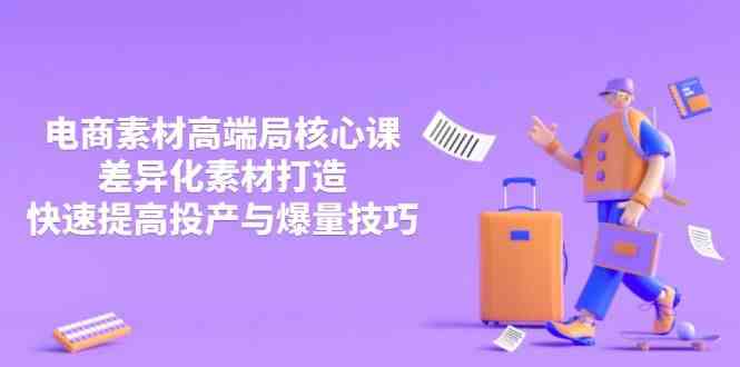 3月电商素材高端局核心课,差异化素材打造,快速提高投产与爆量技巧 -1 3月电商素材高端局核心课,差异化素材打造,快速提高投产与爆量技巧 -1