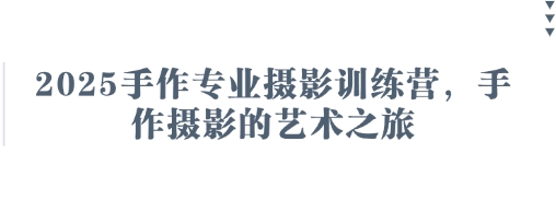 2025手作专业摄影训练营,手作摄影的艺术之旅 -1 2025手作专业摄影训练营,手作摄影的艺术之旅 -1