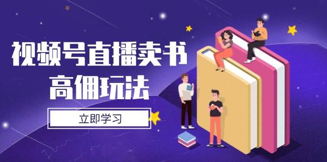 视频号直播卖书高佣玩法,底层逻辑解析,实操技巧全攻略 -1 视频号直播卖书高佣玩法,底层逻辑解析,实操技巧全攻略 -1