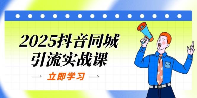 2025抖音同城引流实战课:单店模型+团购爆款逻辑,快速提升POI热度分 -1 2025抖音同城引流实战课:单店模型+团购爆款逻辑,快速提升POI热度分 -1