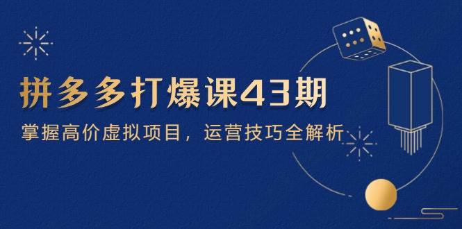拼多多打爆课第 43 期,掌握高价虚拟项目,运营技巧全解析(15节) -1 拼多多打爆课第 43 期,掌握高价虚拟项目,运营技巧全解析(15节) -1
