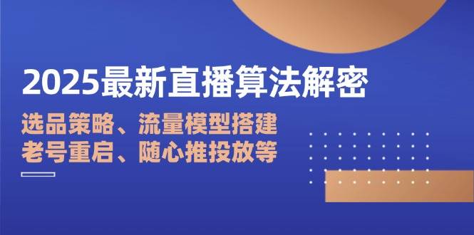 2025最新直播算法解密:选品策略、流量模型搭建、老号重启、随心推投放等 -1 2025最新直播算法解密:选品策略、流量模型搭建、老号重启、随心推投放等 -1
