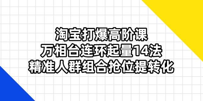 淘宝打爆高阶课:万相台连环起量14法,精准人群组合抢位提转化 -1 淘宝打爆高阶课:万相台连环起量14法,精准人群组合抢位提转化 -1