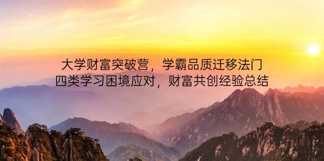 大学财富突破营,学霸品质迁移法门,四类学习困境应对,财富共创经验总结 -1 大学财富突破营,学霸品质迁移法门,四类学习困境应对,财富共创经验总结 -1