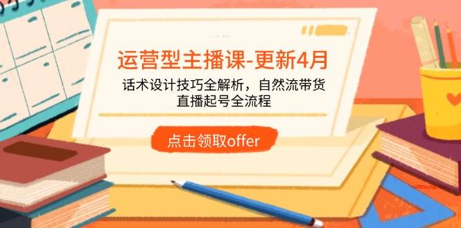 运营型主播课-更新4月,话术设计技巧全解析,自然流带货,直播起号全流程 -1 运营型主播课-更新4月,话术设计技巧全解析,自然流带货,直播起号全流程 -1