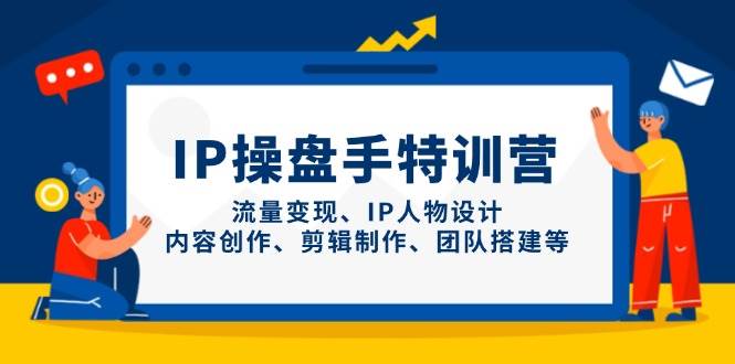 IP操盘手特训营,流量变现、IP人物设计、内容创作、剪辑制作、团队搭建等 -1 IP操盘手特训营,流量变现、IP人物设计、内容创作、剪辑制作、团队搭建等 -1