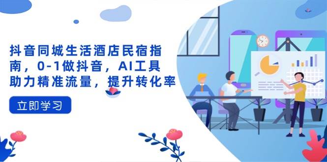 抖音同城生活酒店民宿指南,0-1做抖音,AI工具助力精准流量,提升转化率 -1 抖音同城生活酒店民宿指南,0-1做抖音,AI工具助力精准流量,提升转化率 -1