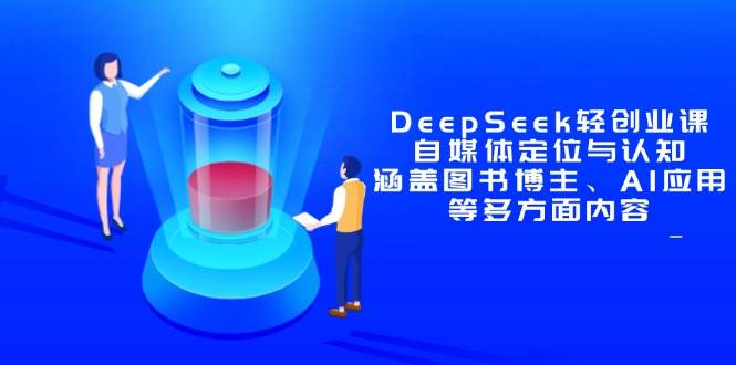 DeepSeek轻创业课:自媒体定位与认知,涵盖图书博主、AI应用等多方面内容 -1 DeepSeek轻创业课:自媒体定位与认知,涵盖图书博主、AI应用等多方面内容 -1