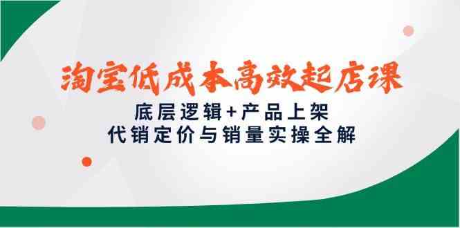 淘宝低成本高效起店课，底层逻辑+产品上架，代销定价与销量实操全解-阿灿说钱