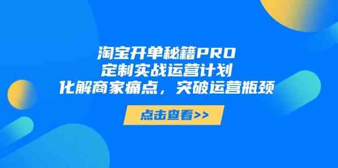 淘宝开单秘籍PRO,定制实战运营计划,化解商家痛点,突破运营瓶颈 -1 淘宝开单秘籍PRO,定制实战运营计划,化解商家痛点,突破运营瓶颈 -1