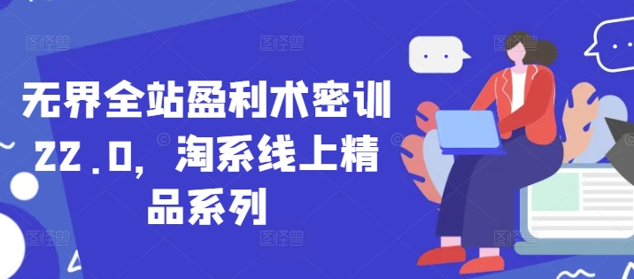 无界全站盈利术密训22.0,淘系线上精品系列 -1 无界全站盈利术密训22.0,淘系线上精品系列 -1