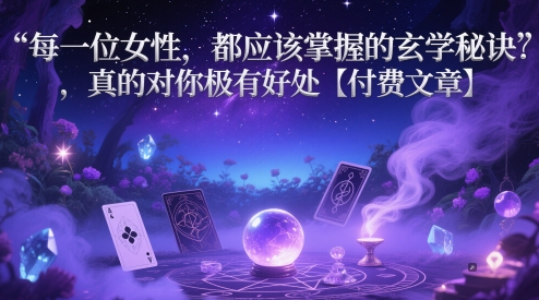 每一位女性，都应该掌握的玄学秘诀 ，真的对你极有好处【付费文章】-阿灿说钱