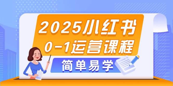 2025小红书0-1运营课程,选品、素材、笔记制作与发布技巧 -1 2025小红书0-1运营课程,选品、素材、笔记制作与发布技巧 -1