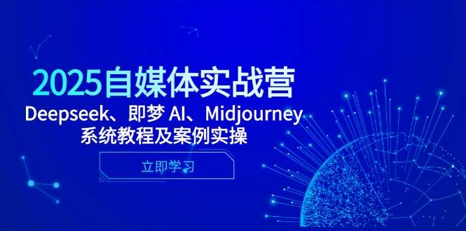 2025自媒体实战营，Deepseek、即梦 AI、Midjourney系统教程及案例实操-阿灿说钱
