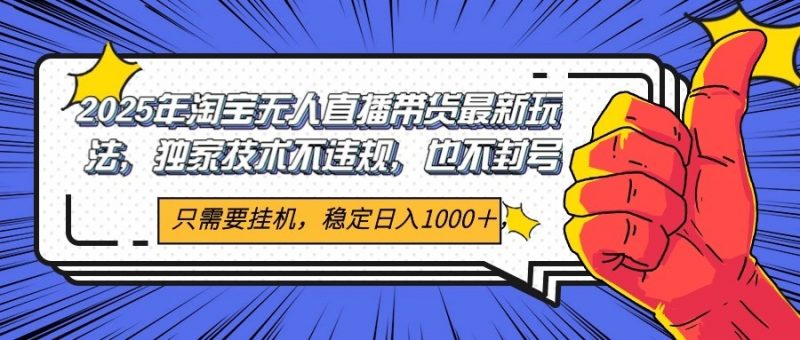 2025年淘宝无人直播带货 独家核心技术，不违规不封号，当天开播见收益1000+-阿灿说钱