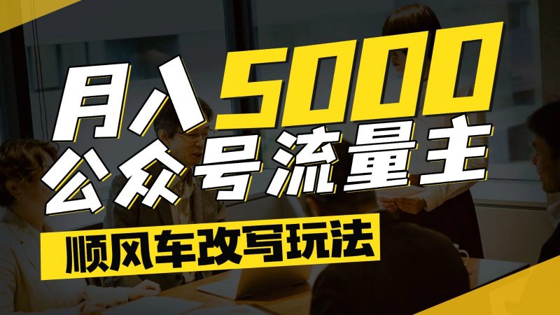 公众号流量主爆款文章顺风车改写玩法,适合全领域赛道,每月5000+ -1 公众号流量主爆款文章顺风车改写玩法,适合全领域赛道,每月5000+ -1
