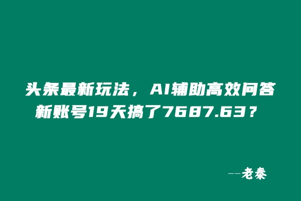 头条最新玩法，AI辅助高效问答，新账号19天收益7687.63？-阿灿说钱