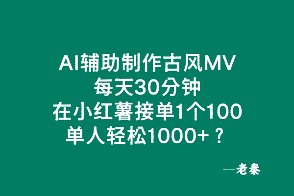 AI辅助制作古风MV，在小红薯接单1个100，单人轻松1000+？-阿灿说钱