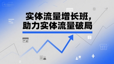 实体流量增长班，助力实体流量破局-阿灿说钱
