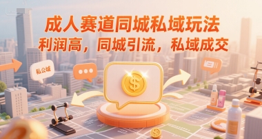 成人赛道同城私域玩法，利润高，同城引流，私域成交-阿灿说钱