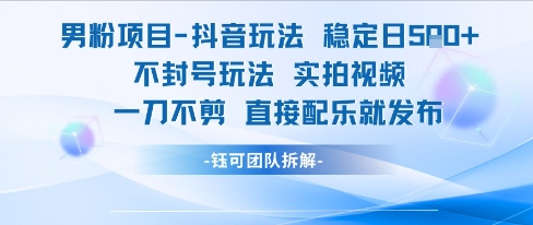 男粉项目抖音玩法稳定日收5张实拍视频一刀不剪直接配乐就发布不封号玩法-阿灿说钱