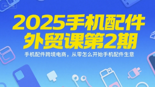 2025手机配件外贸课第2期,手机配件跨境电商,从零怎么开始手机配件生意 -1 2025手机配件外贸课第2期,手机配件跨境电商,从零怎么开始手机配件生意 -1