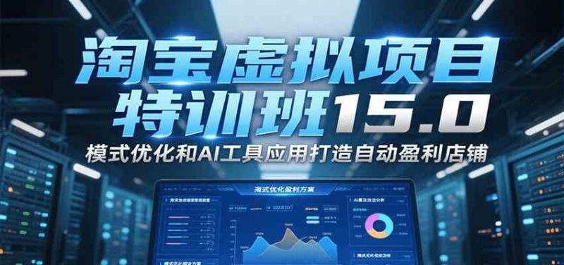 淘宝虚拟项目特训班15.0,模式优化和AI工具应用打造自动盈利店铺 -1 淘宝虚拟项目特训班15.0,模式优化和AI工具应用打造自动盈利店铺 -1
