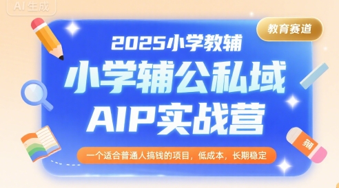 2025小学教辅公私域AIP实战营,一个适合普通人搞钱的项目,低成本,长期稳定 -1 2025小学教辅公私域AIP实战营,一个适合普通人搞钱的项目,低成本,长期稳定 -1