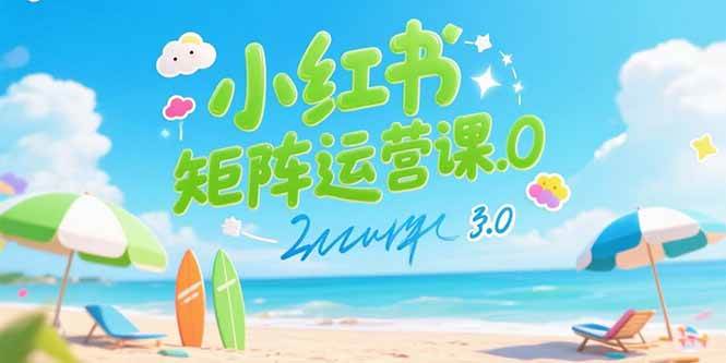 小红书矩阵运营课3.0:AI内容生产/伪原创技巧/批量产图/创业粉引流技术 -1 小红书矩阵运营课3.0:AI内容生产/伪原创技巧/批量产图/创业粉引流技术 -1