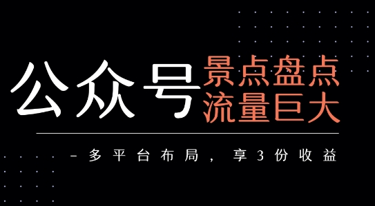 公众号流量主-景点盘点 流量巨大 多平台布局享3份收益-阿灿说钱
