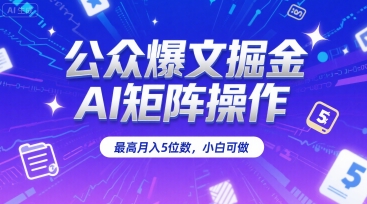 公众爆文掘金，AI矩阵操作，最高月入5位数，小白可做-阿灿说钱