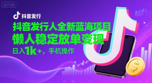 抖音发行人全新蓝海项目,懒人稳定放单变现,,日入1k+,手机操作【揭秘】 -1 抖音发行人全新蓝海项目,懒人稳定放单变现,,日入1k+,手机操作【揭秘】 -1