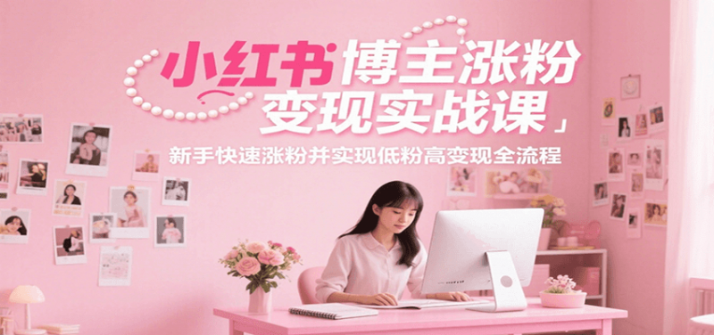 小红书博主涨粉变现实战课,新手快速涨粉并实现低粉高变现全流程 -1 小红书博主涨粉变现实战课,新手快速涨粉并实现低粉高变现全流程 -1