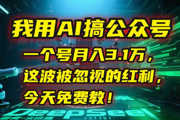 我用AI搞公众号，一个号月入3.1万，这波被忽视的红利，今天免费教！-阿灿说钱