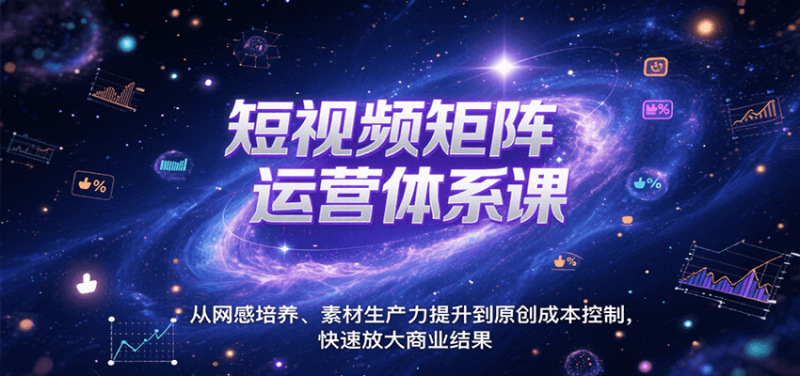 短视频矩阵运营体系课,从网感培养、素材生产力提升到原创成本控制,快速放大商业结果 -1 短视频矩阵运营体系课,从网感培养、素材生产力提升到原创成本控制,快速放大商业结果 -1