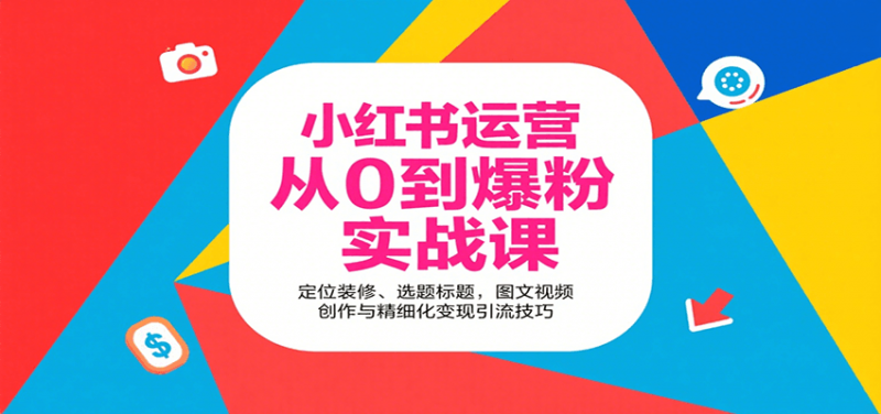 小红书运营从0到爆粉实战课:定位装修、选题标题,图文视频创作与精细化变现引流技巧 -1 小红书运营从0到爆粉实战课:定位装修、选题标题,图文视频创作与精细化变现引流技巧 -1