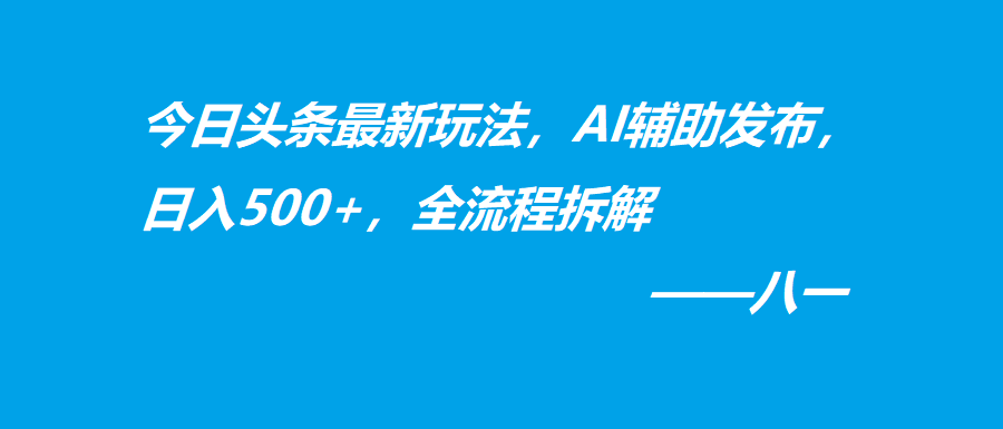 今日头条最新玩法，AI辅助发布，日入500+，全流程拆解-阿灿说钱