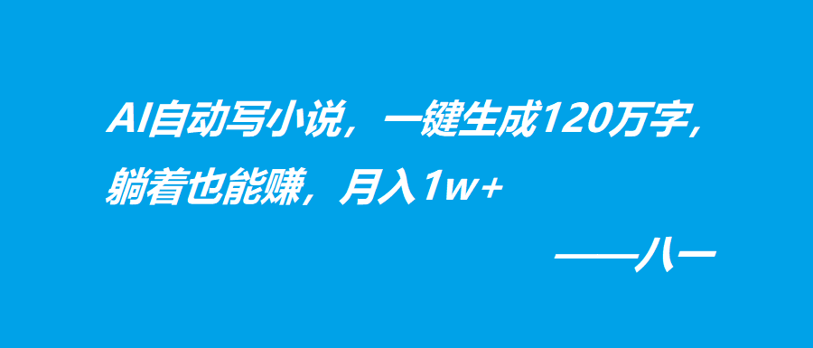 AI自动写小说，一键生成120万字，躺着也能赚，月入1w+-阿灿说钱