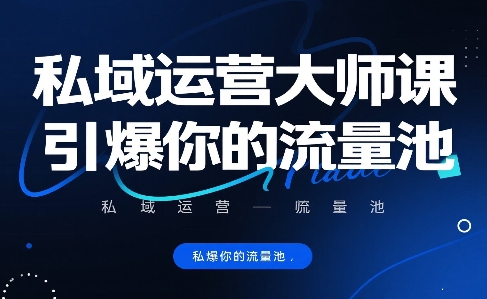 私域运营大师课,引爆你的流量池 -1 私域运营大师课,引爆你的流量池 -1
