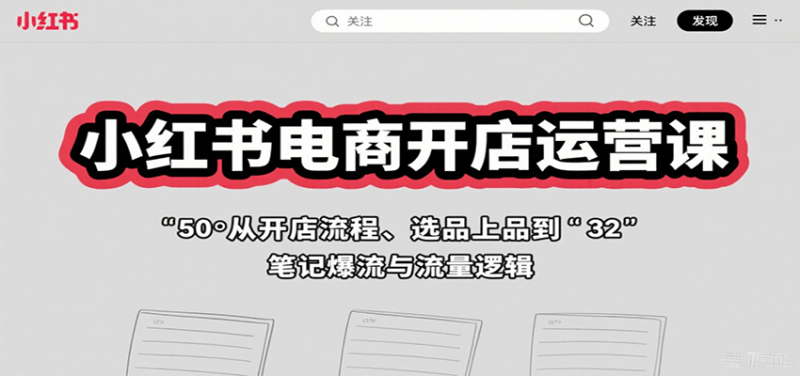 小红书电商开店运营课:从开店流程、选品上品到笔记爆流与流量逻辑 -1 小红书电商开店运营课:从开店流程、选品上品到笔记爆流与流量逻辑 -1