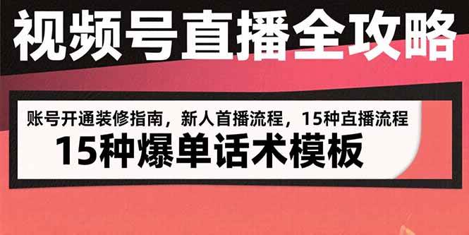 视频号直播全攻略：账号开通装修指南，新人首播流程，15种爆单话术模板-阿灿说钱