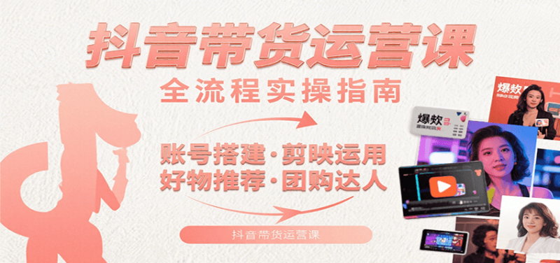 抖音带货运营课:含账号搭建、剪映运用、好物推荐、团购达人等内容,教你玩转抖音 -1 抖音带货运营课:含账号搭建、剪映运用、好物推荐、团购达人等内容,教你玩转抖音 -1