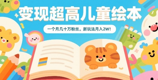 变现超高儿童绘本,一个月几十万粉丝,新玩法月入2W -1 变现超高儿童绘本,一个月几十万粉丝,新玩法月入2W -1