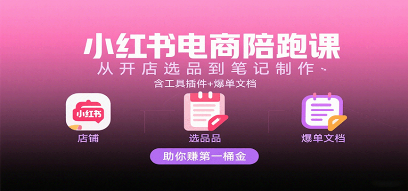 小红书电商陪跑课:从开店选品到笔记制作,含工具插件+爆单文档,助你赚第一桶金 -1 小红书电商陪跑课:从开店选品到笔记制作,含工具插件+爆单文档,助你赚第一桶金 -1