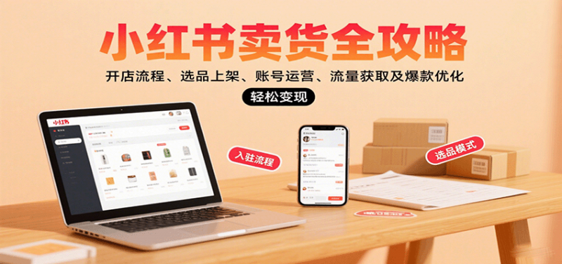 小红书卖货全攻略:开店流程、选品上架、账号运营、流量获取及爆款优化,轻松变现 -1 小红书卖货全攻略:开店流程、选品上架、账号运营、流量获取及爆款优化,轻松变现 -1