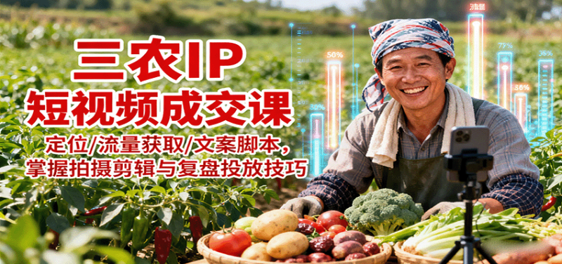 三农IP短视频成交课:定位/流量获取/文案脚本,掌握拍摄剪辑与复盘投放技巧 -1 三农IP短视频成交课:定位/流量获取/文案脚本,掌握拍摄剪辑与复盘投放技巧 -1