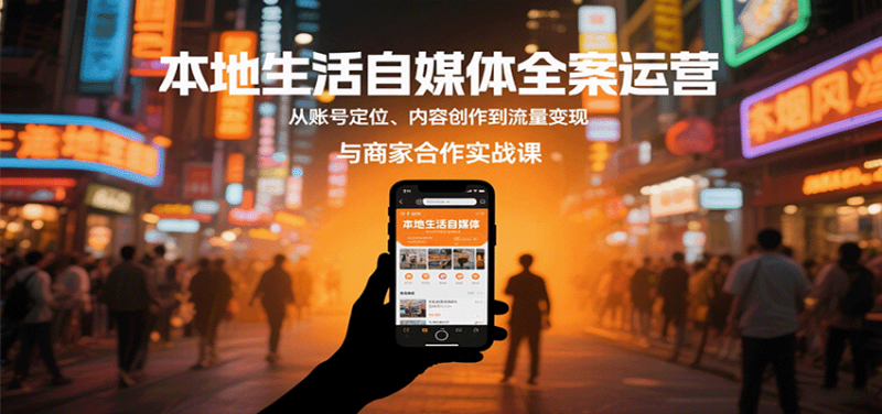 本地生活自媒体全案运营,从账号定位、内容创作到流量变现与商家合作实战课 -1 本地生活自媒体全案运营,从账号定位、内容创作到流量变现与商家合作实战课 -1