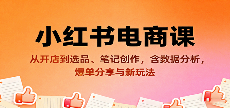 小红书电商课:从开店到选品、笔记创作,含数据分析,爆单分享与新玩法 -1 小红书电商课:从开店到选品、笔记创作,含数据分析,爆单分享与新玩法 -1