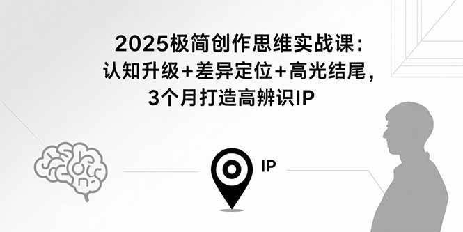 2025极简创作思维实战课：认知升级+差异定位+高光结尾，3个月打造高辨识IP -1